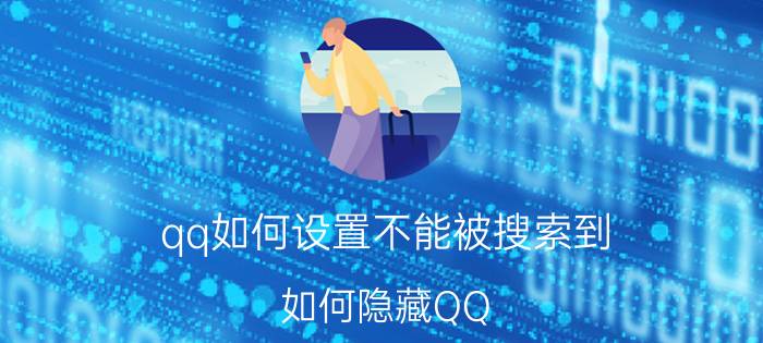 qq如何设置不能被搜索到 如何隐藏QQ，让别人搜不到你？